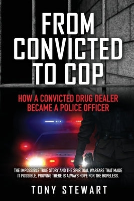 From Convicted to Cop: How a Convicted Drug Dealer Became a Police Officer by Stewart, Tony