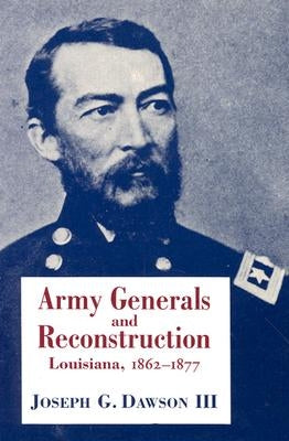 Army Generals and Reconstruction: Louisiana, 1862--1877 by Dawson, Joseph G.