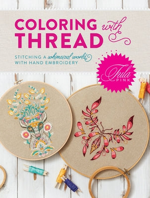 Tula Pink Coloring with Thread: Stitching a Whimsical World with Hand Embroidery by Pink, Tula