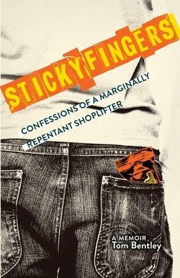 Sticky Fingers: Confessions of a Marginally Repentant Shoplifter by Bentley, Tom