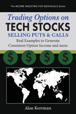 Trading Options on Tech Stocks - Selling Puts & Calls: Real Examples to Generate Consistent Option Income and more by Kerrman, Alan