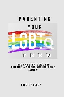 Parenting Your LGBTQ Teen: Tips and Strategies for Building a Strong and Inclusive Family by Berry, Dorothy