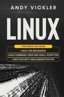 Linux: This book includes: Linux for Beginners + Linux Command Lines and Shell Scripting + Linux Security and Administration by Vickler, Andy