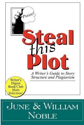 Steal This Plot: A Writer's Guide to Story Structure and Plagiarism by Noble, William