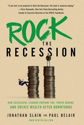 Rock the Recession: How Successful Leaders Prepare for, Thrive During, and Create Wealth After Downturns by Slain, Jonathan