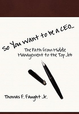 So You Want To Be A CEO...The Path from Middle Management to the Top Job by Faught, Thomas F., Jr.