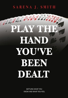 Play the Hand You've Been Dealt: Battling What You Know and What You Feel by Smith, Sarena J.