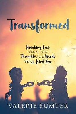 Transformed: Breaking Free from the Thoughts and Words that Bind You by Sumter, Valerie