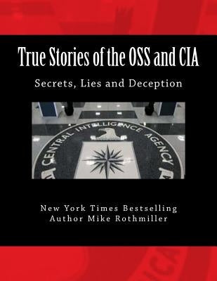 True Stories of the OSS and CIA: Formation of the OSS and CIA and their secret missions. These classified stories are told by the CIA by Rothmiller, Mike