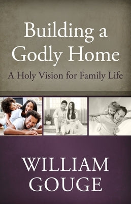 Building a Godly Home, Vol. 1: A Holy Vision for Family Life by Gouge, William