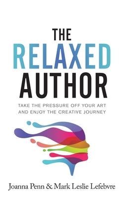 The Relaxed Author: Take The Pressure Off Your Art and Enjoy The Creative Journey by Penn, Joanna