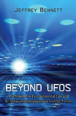 Beyond UFOs: The Search for Extraterrestrial Life and Its Astonishing Implications for Our Future by Bennett, Jeffrey