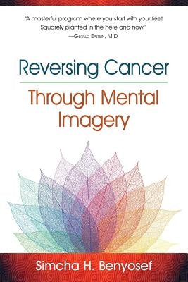 Reversing Cancer through Mental Imagery by Benyosef, Simcha H.