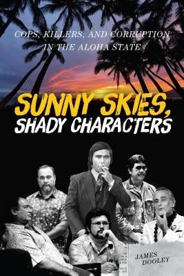 Sunny Skies, Shady Characters: Cops, Killers, and Corruption in the Aloha State by Dooley, James