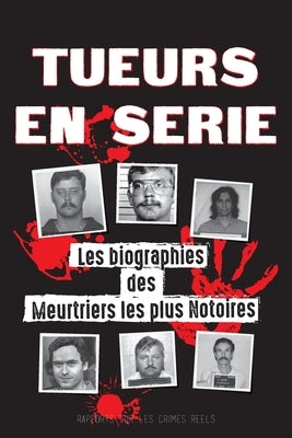 Tueurs en Série: Les biographies des Meurtriers les plus Notoires (Dans l'Esprit et les Méthodes des Psychopathes, Sociopathes et Torti by Rapports Sur Les Crimes R&#233;els