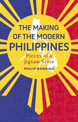 The Making of the Modern Philippines: Pieces of a Jigsaw State by Bowring, Philip