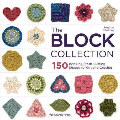 The Block Collection: 150 Inspiring Stash-Busting Shapes to Knit and Crochet by Lodinsky, Heather