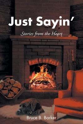 Just Sayin': Stories from the Heart by Barker, Bruce B.