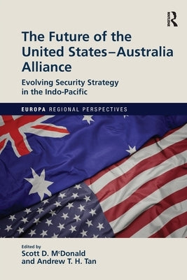The Future of the United States-Australia Alliance: Evolving Security Strategy in the Indo-Pacific by McDonald, Scott