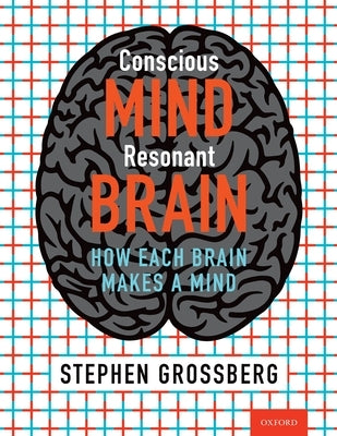 Conscious Mind Resonant Brain: How Each Brain Makes a Mind by Grossberg