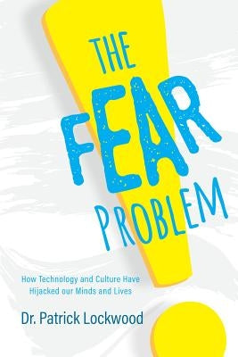 The Fear Problem: How Technology and Culture Have Hijacked Our Minds and Lives by Dr Patrick Lockwood