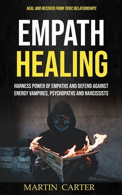 Empath Healing: Harness Power of Empaths and Defend Against Energy Vampires, Psychopaths and Narcissists (Heal and Recover From Toxic by Carter, Martin