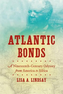 Atlantic Bonds: A Nineteenth-Century Odyssey from America to Africa by Lindsay, Lisa A.