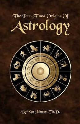 The Pre-Flood Origins of Astrology by Johnson, Ken