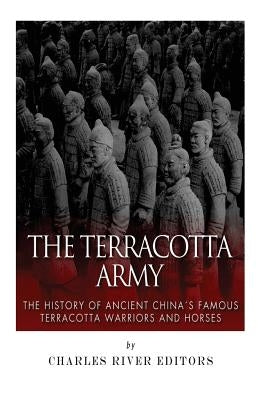 The Terracotta Army: The History of Ancient China's Famous Terracotta Warriors and Horses by Charles River Editors