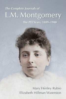 The Complete Journals of L.M. Montgomery: The Pei Years, 1889-1900 by Henley Rubio, Mary