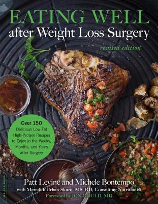 Eating Well After Weight Loss Surgery: Over 150 Delicious Low-Fat High-Protein Recipes to Enjoy in the Weeks, Months, and Years After Surgery by Levine, Patt