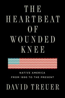 The Heartbeat of Wounded Knee: Native America from 1890 to the Present by Treuer, David