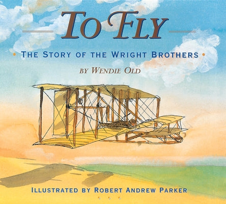 To Fly: The Story of the Wright Brothers by Old, Wendie C.