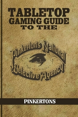 Tabletop Gaming Guide to the Pinkertons: The Pinkerton's National Detective Agency for Your Tabletop Games by Huss, Aaron T.