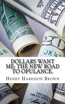 Dollars Want Me: The New Road to Opulance. by Brown, Henry Harrison