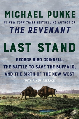 Last Stand: George Bird Grinnell, the Battle to Save the Buffalo, and the Birth of the New West by Punke, Michael