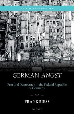 German Angst: Fear and Democracy in the Federal Republic of Germany by Biess, Frank