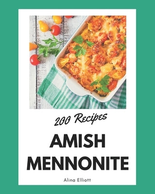 200 Amish Mennonite Recipes: The Best Amish Mennonite Cookbook that Delights Your Taste Buds by Elliott, Alina