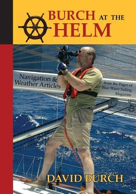 Burch at the Helm: Navigation and Weather Articles from the Pages of Blue Water Sailing Magazine by Burch, David