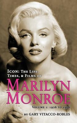 Icon: THE LIFE, TIMES, AND FILMS OF MARILYN MONROE VOLUME 1 - 1926 TO 1956 (hardback) by Vitacco-Robles, Gary
