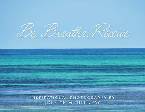 Be. Breathe. Receive by McGillivray, Jocelyn