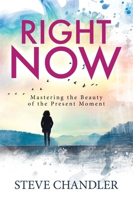 Right Now: Mastering the Beauty of the Present Moment by Chandler, Steve