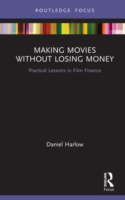 Making Movies Without Losing Money: Practical Lessons in Film Finance by Harlow, Daniel