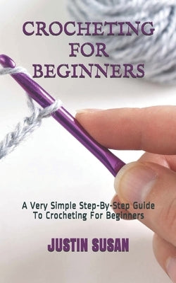 Crocheting for Beginners: A Very Simple Step-By-Step Guide To Crocheting For Beginners by Susan, Justin