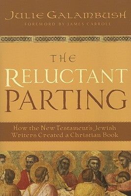 The Reluctant Parting: How the New Testament's Jewish Writers Created a Christian Book by Galambush, Julie