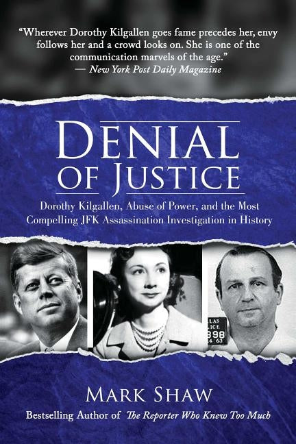 Denial of Justice: Dorothy Kilgallen, Abuse of Power, and the Most Compelling JFK Assassination Investigation in History by Shaw, Mark