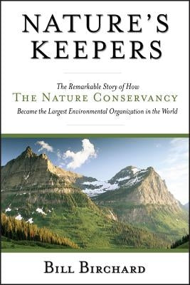 Nature's Keepers: The Remarkable Story of How the Nature Conservancy Became the Largest Environmental Organization in the World by Birchard