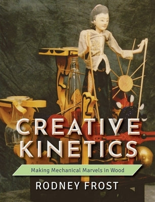 Creative Kinetics: Making Mechanical Marvels in Wood by Frost, Rodney