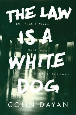 The Law Is a White Dog: How Legal Rituals Make and Unmake Persons by Dayan, Colin