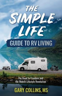 The Simple Life Guide to RV Living: The Road to Freedom and the Mobile Lifestyle Revolution by Collins, Gary